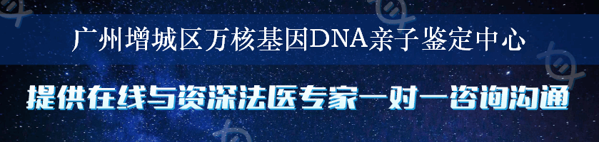广州增城区万核基因DNA亲子鉴定中心